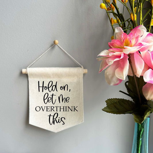 Hold On, Let Me Overthink This - Mini Felt Banner