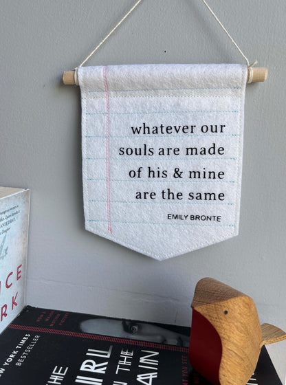 Whatever Our Souls are Made of - Emily Bronte Quote Felt Banner