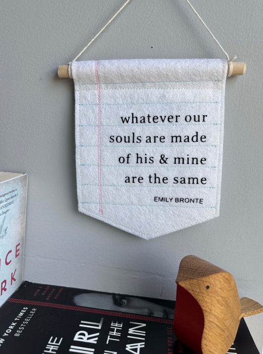 Whatever Our Souls are Made of - Emily Bronte Quote Felt Banner